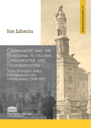 Czernowitz und die Bukowina in frühen Dokumenten und Reiseberichten. Vom Werden eines habsburgischen Kronlandes (1775-1875)